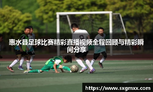惠水县足球比赛精彩直播视频全程回顾与精彩瞬间分享